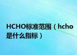 HCHO标准范围（hcho是什么指标）
