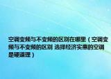 空调变频与不变频的区别在哪里（空调变频与不变频的区别 选择经济实惠的空调是硬道理）