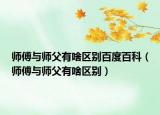 师傅与师父有啥区别百度百科（师傅与师父有啥区别）