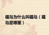 福岛为什么叫福岛（福岛是哪里）