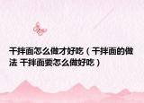 干拌面怎么做才好吃（干拌面的做法 干拌面要怎么做好吃）