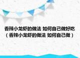 香辣小龙虾的做法 如何自己做好吃（香辣小龙虾的做法 如何自己做）