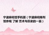 宁波麻将馆手机版（宁波麻将陈列馆参观 了解 艺术与历史的一面）