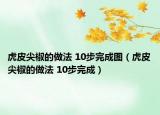 虎皮尖椒的做法 10步完成图（虎皮尖椒的做法 10步完成）