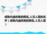 成熟内涵优雅的网名,人见人爱的名字（成熟内涵优雅的网名,人见人爱）