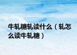 牛轧糖轧读什么（轧怎么读牛轧糖）