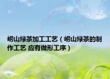 崂山绿茶加工工艺（崂山绿茶的制作工艺 应有做形工序）