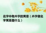 名字中有卉字的寓意（卉字做名字寓意是什么）