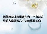 西藏旅游注意事项作为一个来过这里的人我想说几个比较重要的点