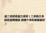 是二本好还是三本好（二本和三本的区别有哪些 读哪个本科发展更好）