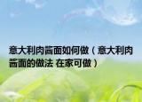 意大利肉酱面如何做（意大利肉酱面的做法 在家可做）