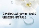 文明重启怎么打信号枪（游戏文明重启信号枪怎么用）