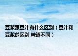 豆浆跟豆汁有什么区别（豆汁和豆浆的区别 味道不同）
