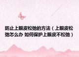防止上眼皮松弛的方法（上眼皮松弛怎么办 如何保护上眼皮不松弛）