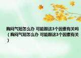 胸闷气短怎么办 可能跟这3个因素有关吗（胸闷气短怎么办 可能跟这3个因素有关）