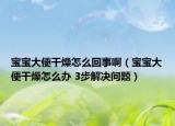 宝宝大便干燥怎么回事啊（宝宝大便干燥怎么办 3步解决问题）