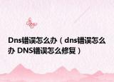 Dns错误怎么办（dns错误怎么办 DNS错误怎么修复）