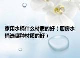 家用水桶什么材质的好（厨房水桶选哪种材质的好）