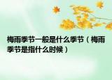 梅雨季节一般是什么季节（梅雨季节是指什么时候）