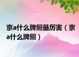 京a什么牌照最厉害（京a什么牌照）