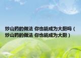 炒山药的做法 你也能成为大厨吗（炒山药的做法 你也能成为大厨）
