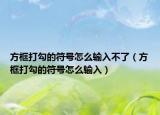 方框打勾的符号怎么输入不了（方框打勾的符号怎么输入）
