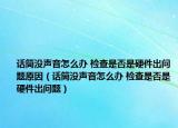话筒没声音怎么办 检查是否是硬件出问题原因（话筒没声音怎么办 检查是否是硬件出问题）