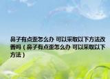 鼻子有点歪怎么办 可以采取以下方法改善吗（鼻子有点歪怎么办 可以采取以下方法）