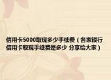 信用卡5000取现多少手续费（各家银行信用卡取现手续费是多少 分享给大家）