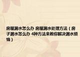房屋漏水怎么办 房屋漏水处理方法（房子漏水怎么办 4种方法来教你解决漏水烦恼）