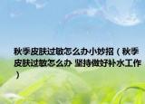秋季皮肤过敏怎么办小妙招（秋季皮肤过敏怎么办 坚持做好补水工作）
