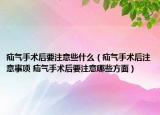 疝气手术后要注意些什么（疝气手术后注意事项 疝气手术后要注意哪些方面）