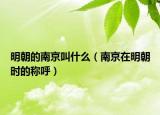 明朝的南京叫什么（南京在明朝时的称呼）