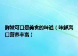 鲜嫩可口是美食的味道（味鲜爽口营养丰富）