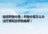 如何药物中毒（药物中毒怎么办 治疗原则及药物推荐）