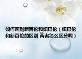 如何区别新百伦和纽巴伦（纽巴伦和新百伦的区别 两者怎么区分呢）