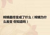 嫦娥最终变成了什么（嫦娥为什么善变 你知道吗）