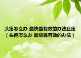 头疼怎么办 最快最有效的办法止疼（头疼怎么办 最快最有效的办法）