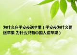 为什么在平安夜送苹果（平安夜为什么要送苹果 为什么只有中国人送苹果）