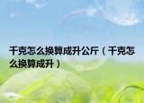 千克怎么换算成升公斤（千克怎么换算成升）