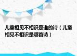 儿童相见不相识是谁的诗（儿童相见不相识是哪首诗）