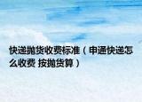 快递抛货收费标准（申通快递怎么收费 按抛货算）