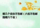 哪几个省份不包邮（六省不包邮指哪六个省）