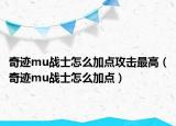 奇迹mu战士怎么加点攻击最高（奇迹mu战士怎么加点）
