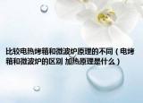 比较电热烤箱和微波炉原理的不同（电烤箱和微波炉的区别 加热原理是什么）