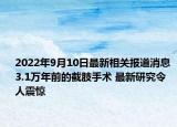 2022年9月10日最新相关报道消息 3.1万年前的截肢手术 最新研究令人震惊