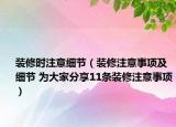 装修时注意细节（装修注意事项及细节 为大家分享11条装修注意事项）