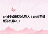 anki安卓版怎么导入（anki手机版怎么导入）