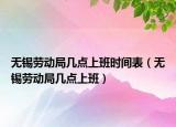 无锡劳动局几点上班时间表（无锡劳动局几点上班）