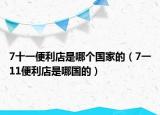 7十一便利店是哪个国家的（7一11便利店是哪国的）
